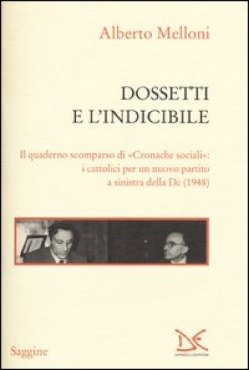 Dossetti e l'indicibile. Il quaderno scomparso di «Cronache sociali»: i cattolici per un nuovo partito a sinistra della DC (1948)