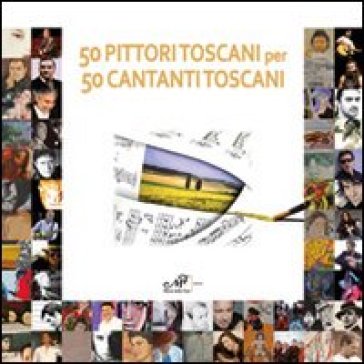 Cinquanta Pittori Toscani Per 50 Cantanti Toscani. Ediz. Illustrata
