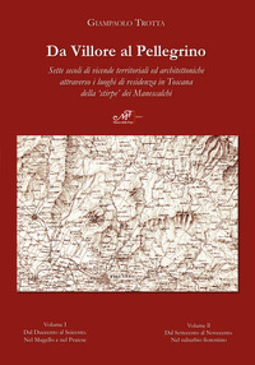 Da Villore al Pellegrino. Sette secoli di vicende territoriali ed architettoniche attraverso i luoghi di residenza in Toscana della «stirpe» dei Manescalchi