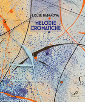 Libuse Babakova. Melodie cromatiche. Ediz. illustrata