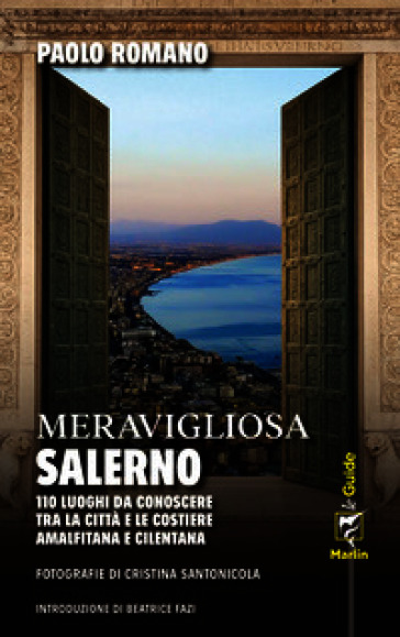 Meravigliosa Salerno. 110 luoghi da conoscere tra la città e le costiere amalfitana e cilentana