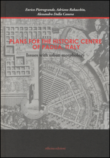 Plans for the historic centre of Padua, Italy. Issues with urban morphology. Ediz. illustrata