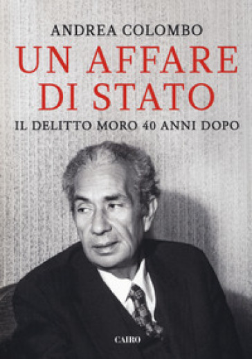 Un Affare Di Stato. Il Delitto Moro 40 Anni Dopo