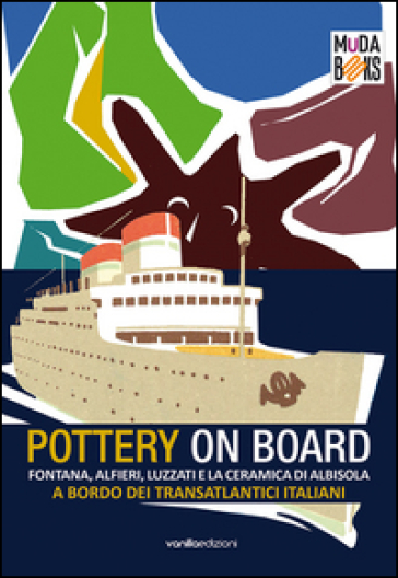 Pottery on board. Fontana, Alfieri, Luzzati e la ceramica di Albisola a bordo dei transatlantici italiani. Ediz. illustrata