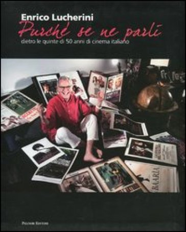 «Purché se ne parli». Dietro le quinte di 50 anni di cinema italiano. Ediz. illustrata