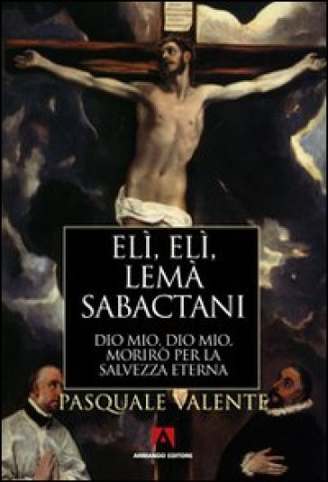 Elì, Elì, Lemà Sabactani. Dio Mio, Dio Mio, Morirò Per La Salvezza Eterna