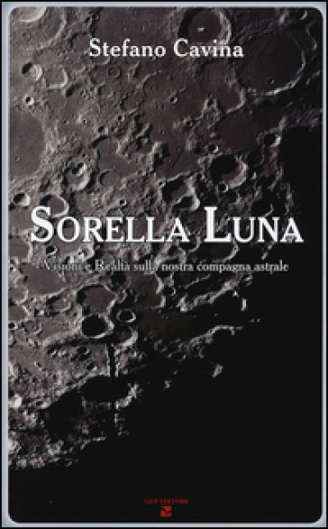 Sorella luna. Visioni e realtà sulla nostra compagna astrale