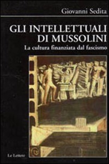 Gli Intellettuali Di Mussolini. La Cultura Finanziata Dal Fascismo