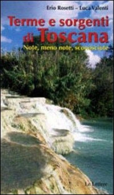 Terme &amp; sorgenti di Toscana. Note, meno note, sconosciute