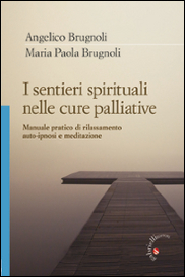 I sentieri spirituali nelle cure palliative. Manuale pratico di rilassamento, auto-ipnosi e meditazione