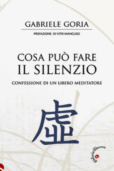 Cosa può fare il silenzio. Confessione di un libero meditatore