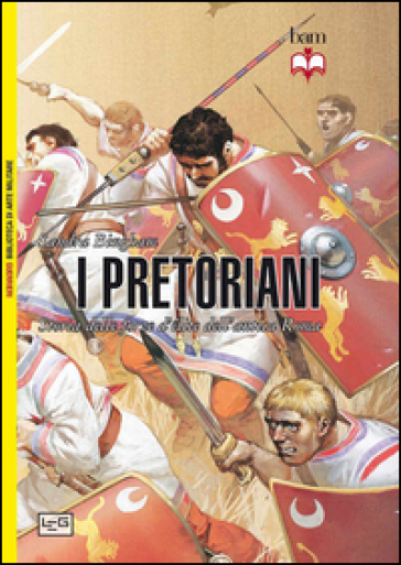 I Pretoriani. Storia Delle Forze D'éLite Dell'antica Roma