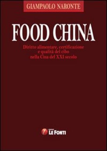 Food China. Diritto Alimentare, Certificazione E Qualità Del Cibo Nella Cina Del Xxi Secolo