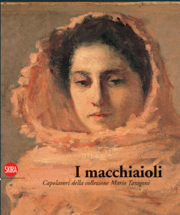 I Macchiaioli. I Capolavori Della Collezione Mario Taragoni. Ediz. Illustrata