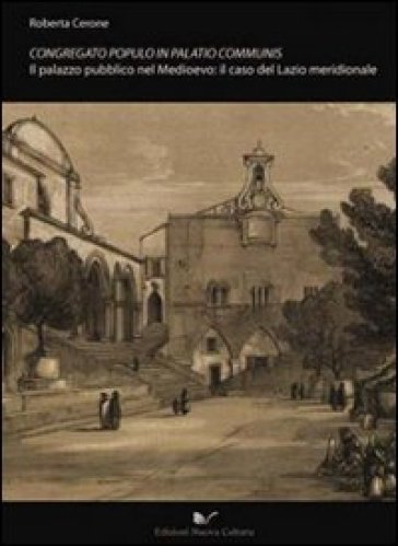 Congregato Populo In Palatio Communis. Il Palazzo Pubblico Nel Medioevo: Il Caso Del Lazio Meridionale