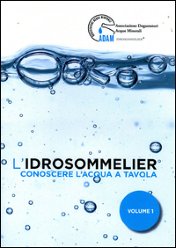 L'idrosommelier. Vol. 1: Conoscere l'acqua a tavola