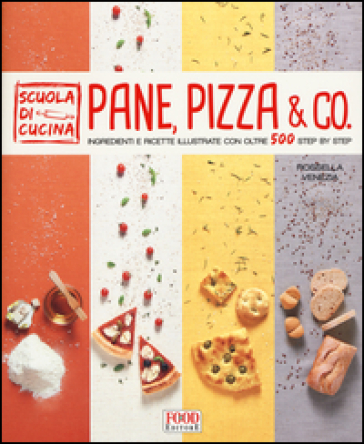 Pane, pizza &amp; co. Ingredienti e ricette illustrate con oltre 500 step by step