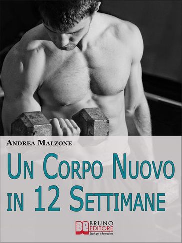 Un Corpo Nuovo in 12 Settimane. Come Ottenere un Corpo Scolpito e Tonico con un Programma d'Allenamento Semplice ed Efficace. (Ebook Italiano - Anteprima Gratis)