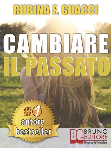 CAMBIARE IL PASSATO. Come Trasformare il Dolore Passato in Crescita Personale e Interiore Per Amare Sé Stessi e Imparare a Sognare.