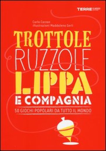 Trottole, Ruzzole, Lippa E Compagnia. 50 Giochi Popolari Da Tutto Il Mondo