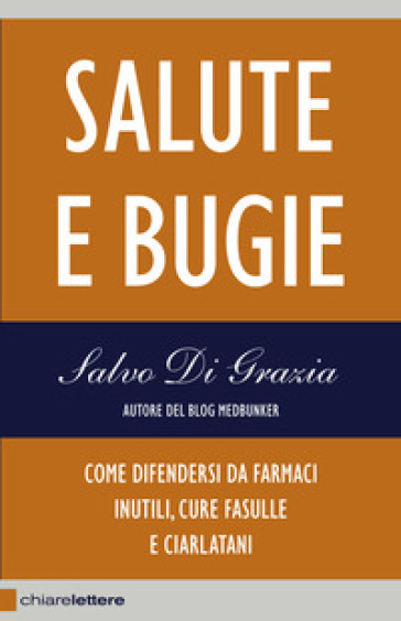 Salute E Bugie. Come Difendersi Da Farmaci Inutili, Cure Fasulle E Ciarlatani
