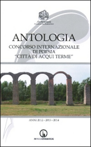 Antologia Del Concorso Nazionale Di Poesia «Città Di Acqui Terme». Anni 2012-2014