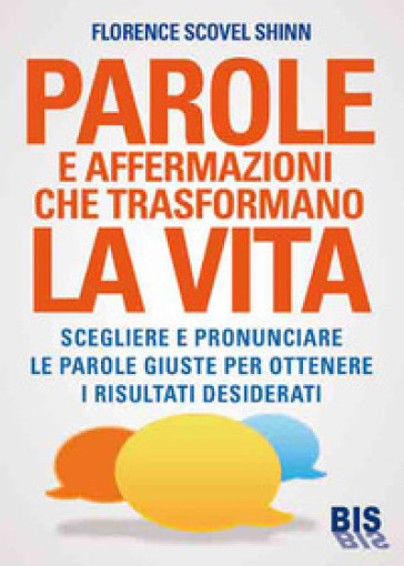 Parole e affermazioni che trasformano la vita. Scegliere e pronunciare le parole giuste per ottenere i risultati desiderati