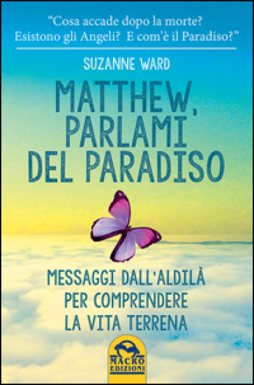 Matthew, parlami del paradiso. Messaggi dall'aldilà per comprendere la vita terrena
