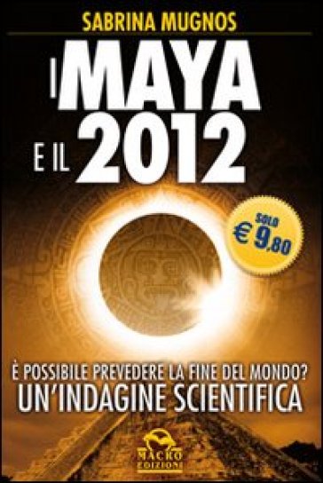I maya e il 2012. È possibile prevedere la fine del mondo? Un'indagine scientifica