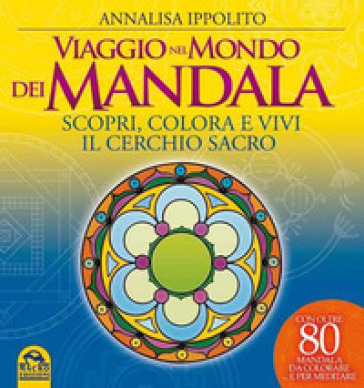 Viaggio nel mondo dei mandala. Scopri, colora e vivi il cerchio sacro. Ediz. illustrata