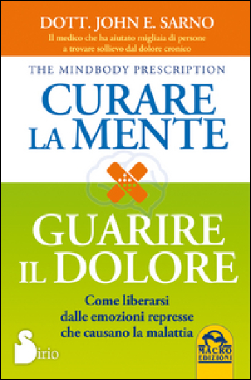 Curare la mente. Guarire il dolore. Come liberarsi dalle emozioni represse che causano la malattia