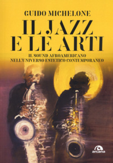 Il Jazz E Le Arti. Il Sound Afroamericano Nell'universo Estetico Contemporaneo