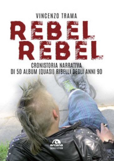 Rebel Rebel. Cronistoria Narrativa Di 50 Album (Quasi) Ribelli Degli Anni '90