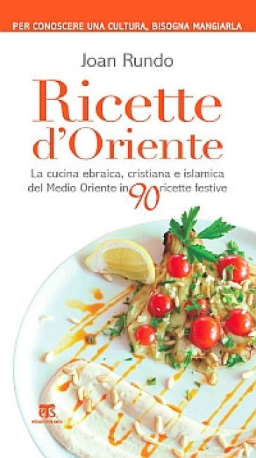 Ricette d'Oriente. La cucina ebraica, cristiana e islamica del Medio Oriente in 90 ricette festive