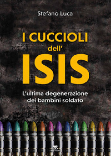 I Cuccioli Dell'isis. L'ultima Degenerazione Dei Bambini Soldato