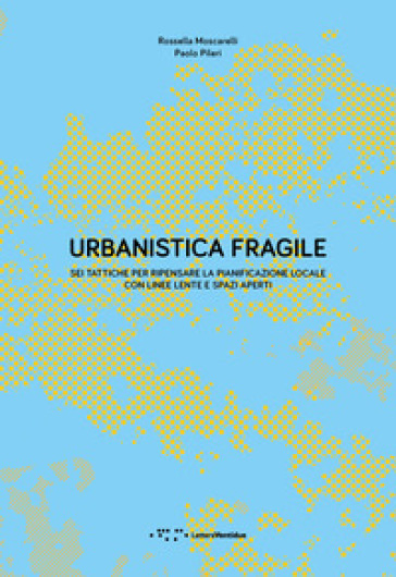 Urbanistica fragile. Sei tattiche per ripensare la pianificazione locale con linee lente e spazi aperti