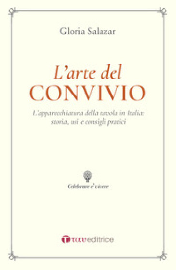 L'arte del convivio. L'apparecchiatura della tavola in Italia: storia, usi e consigli pratici