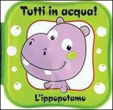 L'ippopotamo. Tutti In Acqua! Ediz. Illustrata