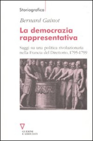 La Democrazia Rappresentativa. Saggi Su Una Politica Rivoluzionaria Nella Francia Del Direttorio, 1795-1799