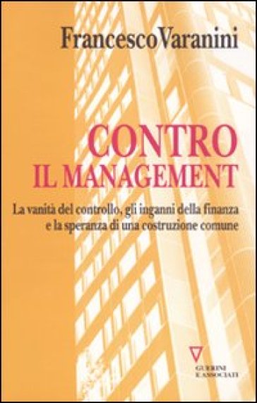 Contro il management. La vanità del controllo, gli inganni della finanza e la speranza di una costruzione comune