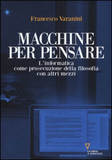 Macchine per pensare. L'informatica come prosecuzione della filosofia con altri mezzi. Trattato di informatica umanistica. Vol. 1