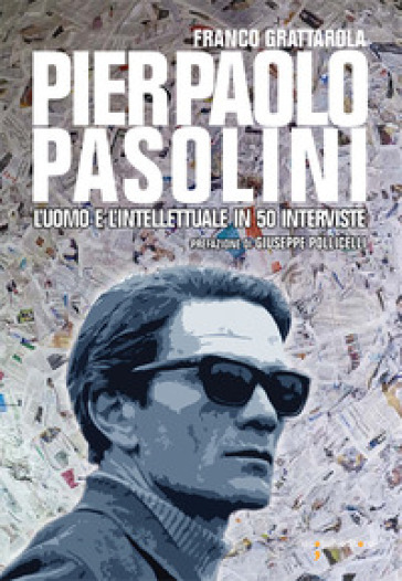 Pier Paolo Pasolini. L'uomo e l'intellettuale in 50 interviste