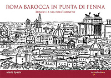 Roma barocca in punta di penna. Lungo la via dell'infinito