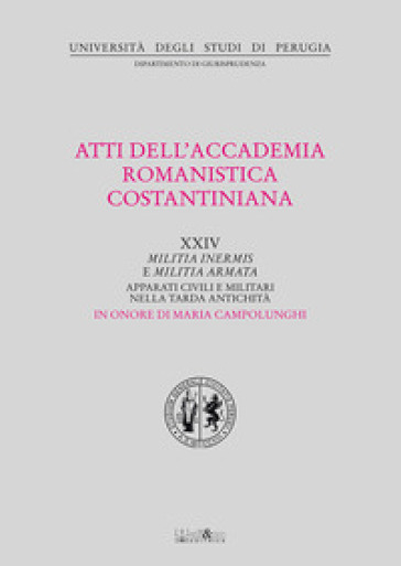 Atti del 24º Convegno internazionale dell'Accademia romanistica costantiniana. Militia inermis e militia armata. Apparati civili e militari nella tarda antichità