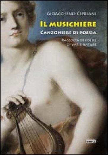 Il Musichiere. Canzoniere Di Poesia. Raccolta Di Poesie Di Varie Nature