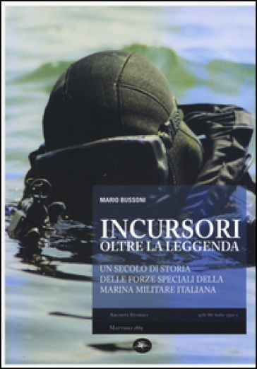 Incursori, oltre la leggenda. Un secolo di storia delle forze speciali della Marina Militare italiana
