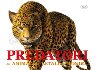 Predatori. Gli animali più letali del mondo. Ediz. a colori