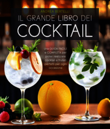 Il grande libro dei cocktail. Una guida facile e completa per poter realizzare cocktail e frullati perfetti per ogni occasione. Nuova ediz.