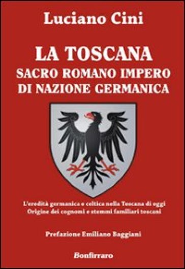 La Toscana sacro romano impero di nazione germanica. L'eredità germanica e celtica nella Toscana di oggi. Origine dei cognomi e stemmi familiari tosca
