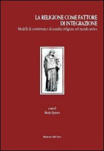 La Religione Come Fattore D'integrazione. Modelli Di Convivenza E Di Scambio Religioso Nel Mondo Antico